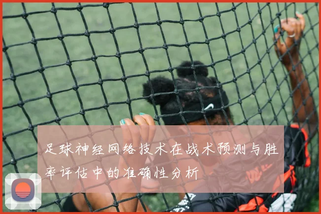 足球神经网络技术在战术预测与胜率评估中的准确性分析